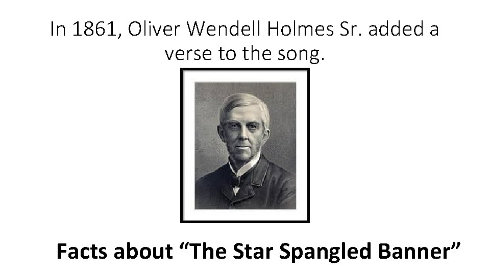 In 1861, Oliver Wendell Holmes Sr. added a verse to the song. Facts about