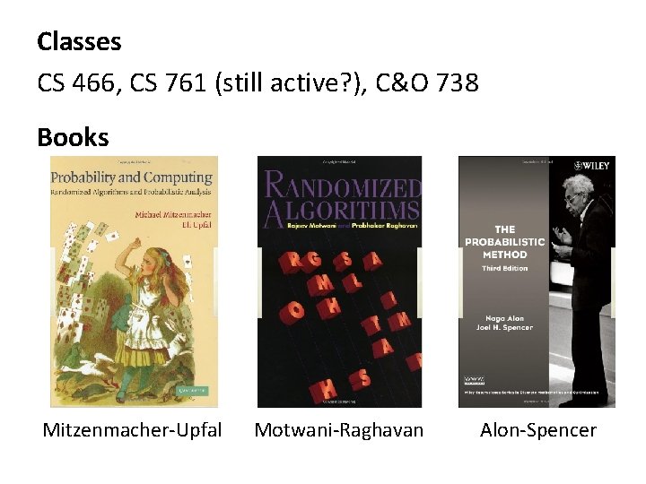 Classes CS 466, CS 761 (still active? ), C&O 738 Books Mitzenmacher-Upfal Motwani-Raghavan Alon-Spencer