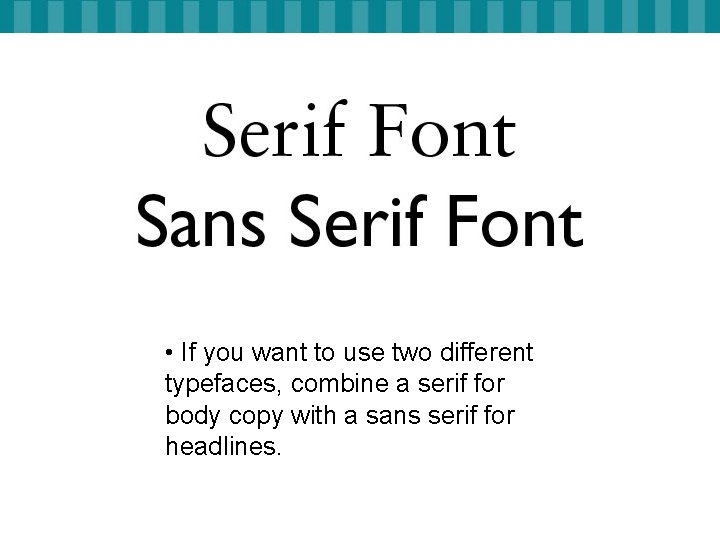  • If you want to use two different typefaces, combine a serif for