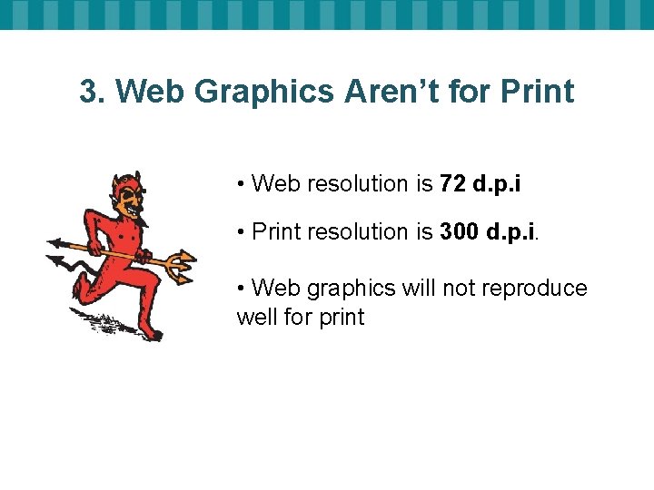 3. Web Graphics Aren’t for Print • Web resolution is 72 d. p. i