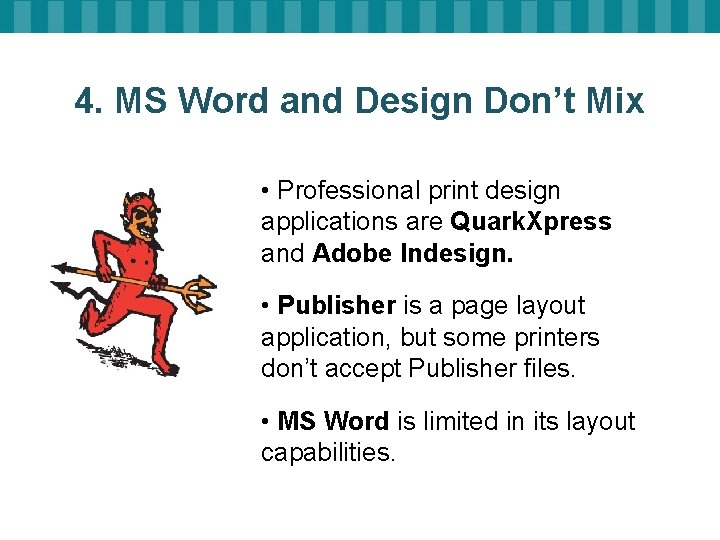 4. MS Word and Design Don’t Mix • Professional print design applications are Quark.