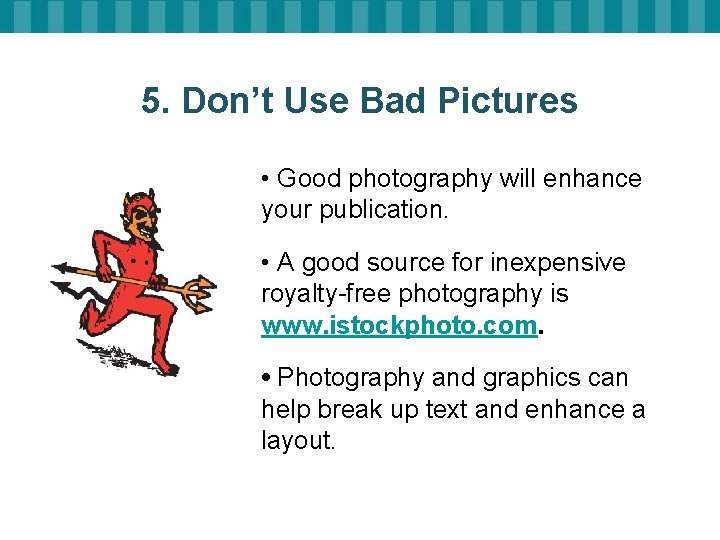 5. Don’t Use Bad Pictures • Good photography will enhance your publication. • A