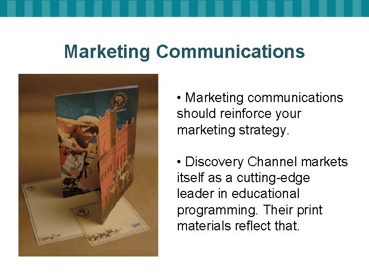 Marketing Communications • Marketing communications should reinforce your marketing strategy. • Discovery Channel markets