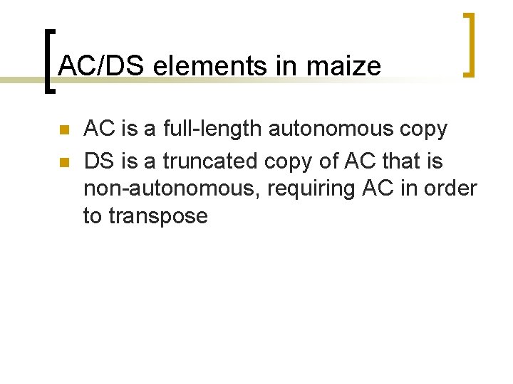 AC/DS elements in maize n n AC is a full-length autonomous copy DS is