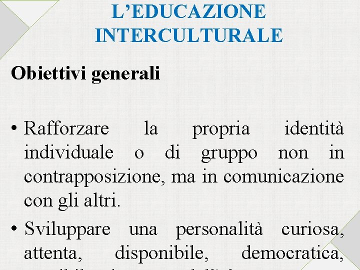 L’EDUCAZIONE INTERCULTURALE Obiettivi generali • Rafforzare la propria identità individuale o di gruppo non