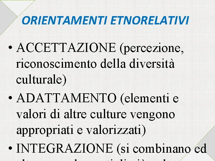 ORIENTAMENTI ETNORELATIVI • ACCETTAZIONE (percezione, riconoscimento della diversità culturale) • ADATTAMENTO (elementi e valori