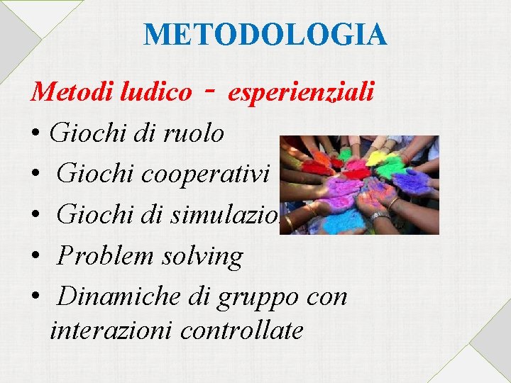 METODOLOGIA Metodi ludico‐ esperienziali • Giochi di ruolo • Giochi cooperativi • Giochi di