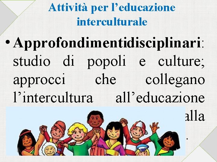 Attività per l’educazione interculturale • Approfondimenti disciplinari: studio di popoli e culture; approcci che