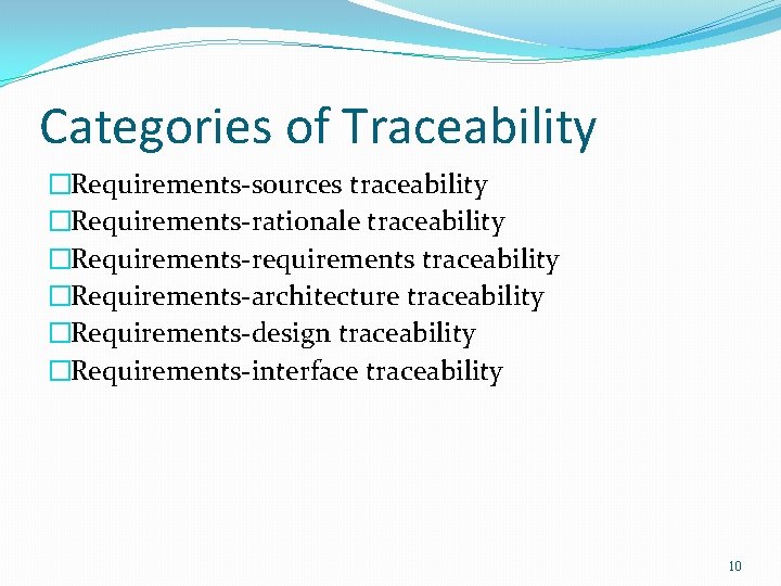 Categories of Traceability �Requirements-sources traceability �Requirements-rationale traceability �Requirements-requirements traceability �Requirements-architecture traceability �Requirements-design traceability �Requirements-interface