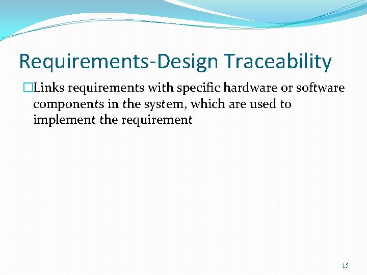 Requirements-Design Traceability �Links requirements with specific hardware or software components in the system, which