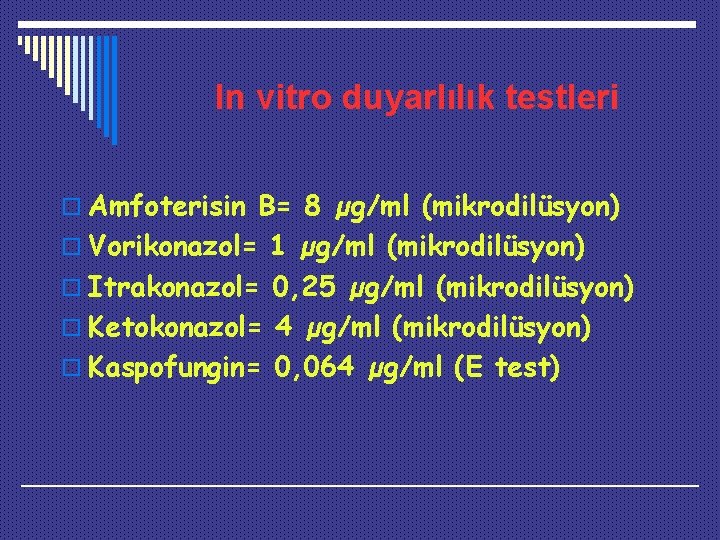 In vitro duyarlılık testleri o Amfoterisin B= 8 µg/ml (mikrodilüsyon) o Vorikonazol= 1 µg/ml