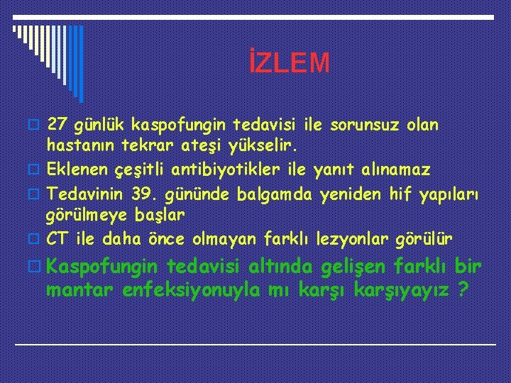 İZLEM o 27 günlük kaspofungin tedavisi ile sorunsuz olan hastanın tekrar ateşi yükselir. o