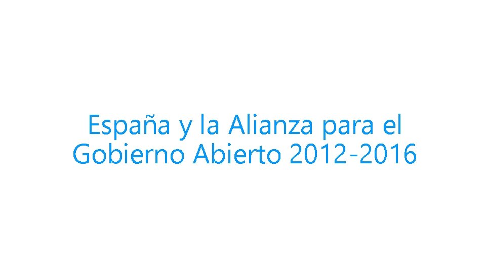 España y la Alianza para el Gobierno Abierto 2012 -2016 