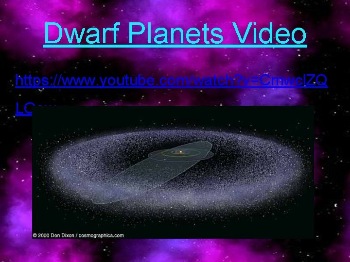 Dwarf Planets Video https: //www. youtube. com/watch? v=Cmwcl. ZQ LOaw 