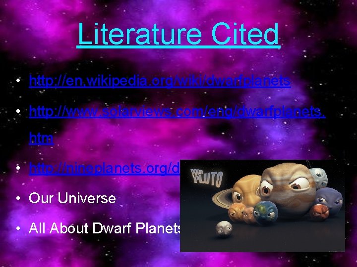 Literature Cited • http: //en, wikipedia. org/wiki/dwarfplanets • http: //www. solarviews. com/eng/dwarfplanets. htm •