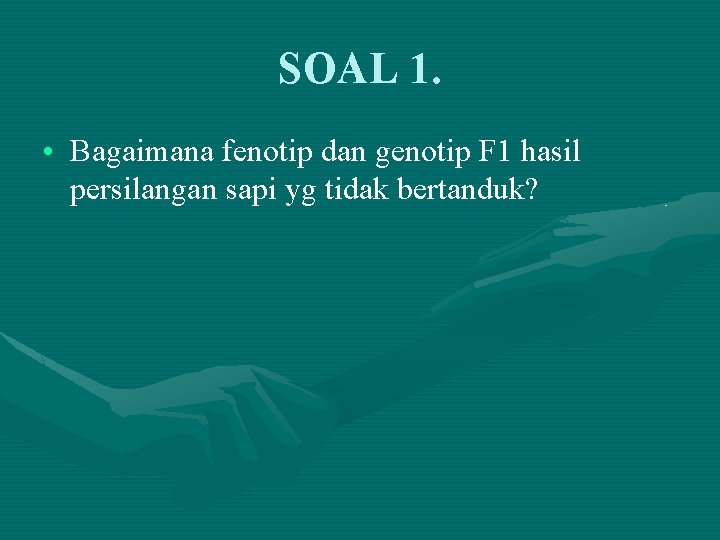 SOAL 1. • Bagaimana fenotip dan genotip F 1 hasil persilangan sapi yg tidak