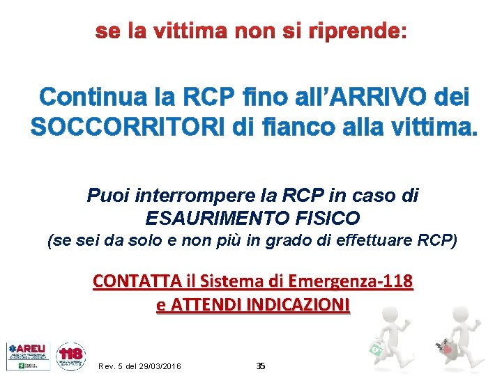 Continua la RCP fino all’ARRIVO dei SOCCORRITORI di fianco alla vittima. Puoi interrompere la