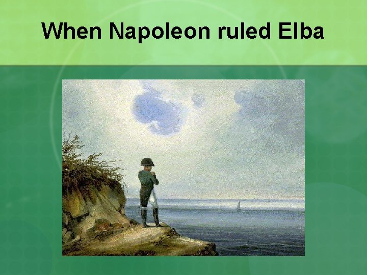 When Napoleon ruled Elba 