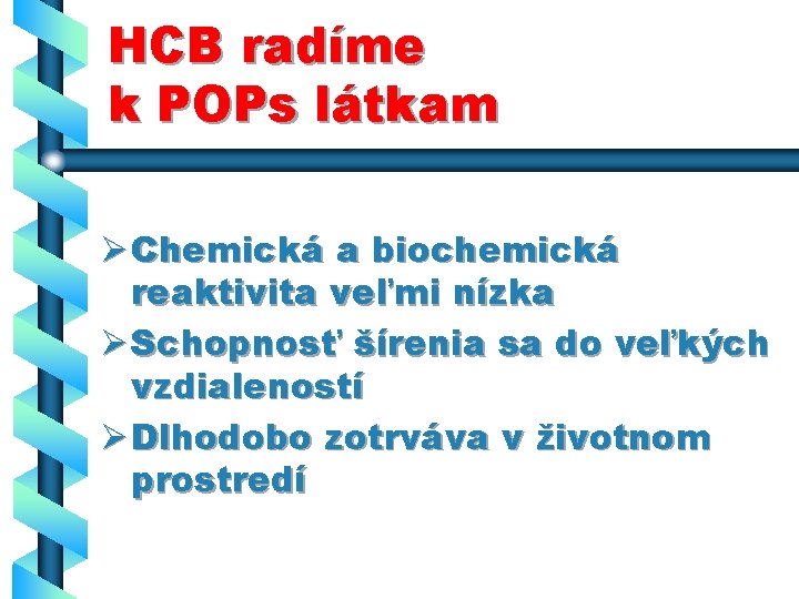 HCB radíme k POPs látkam Ø Chemická a biochemická reaktivita veľmi nízka Ø Schopnosť
