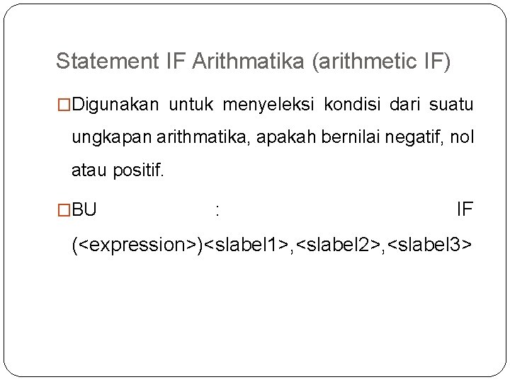 Statement IF Arithmatika (arithmetic IF) �Digunakan untuk menyeleksi kondisi dari suatu ungkapan arithmatika, apakah