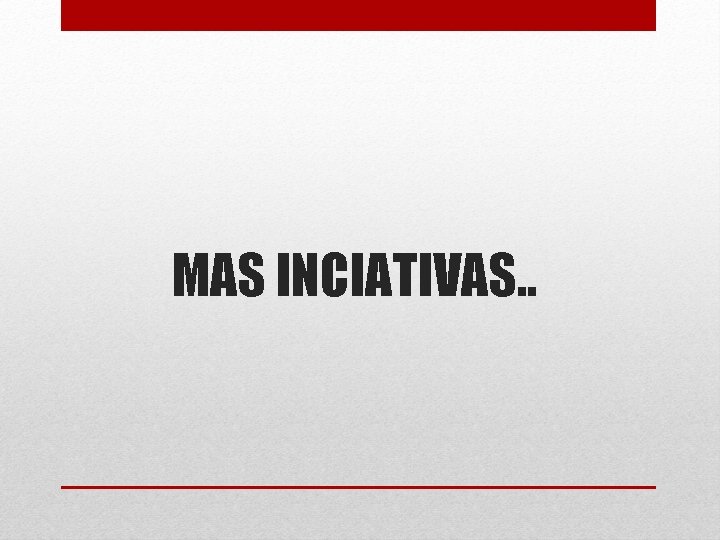 MAS INCIATIVAS. . 