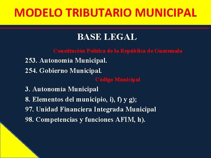 MODELO TRIBUTARIO MUNICIPAL BASE LEGAL Constitución Política de la República de Guatemala 253. Autonomía