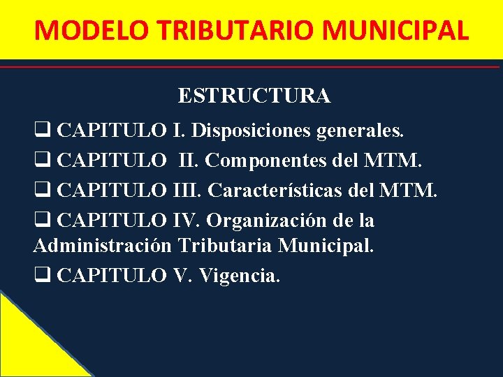 MODELO TRIBUTARIO MUNICIPAL ESTRUCTURA q CAPITULO I. Disposiciones generales. q CAPITULO II. Componentes del