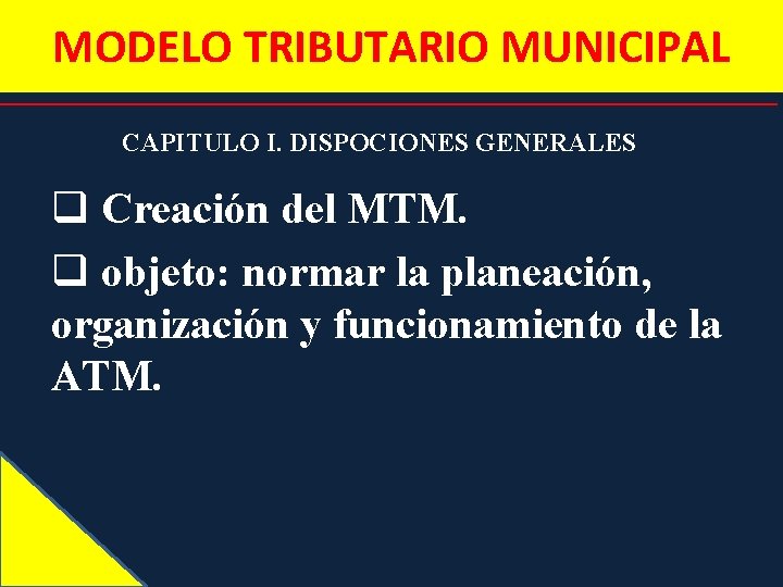 MODELO TRIBUTARIO MUNICIPAL CAPITULO I. DISPOCIONES GENERALES q Creación del MTM. q objeto: normar