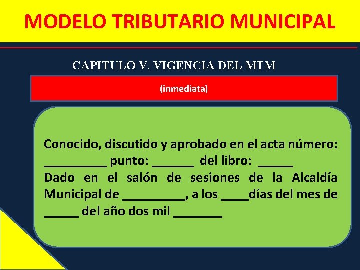MODELO TRIBUTARIO MUNICIPAL CAPITULO V. VIGENCIA DEL MTM (inmediata) Conocido, discutido y aprobado en