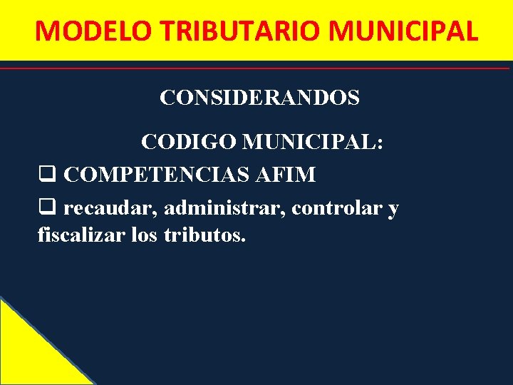 MODELO TRIBUTARIO MUNICIPAL CONSIDERANDOS CODIGO MUNICIPAL: q COMPETENCIAS AFIM q recaudar, administrar, controlar y