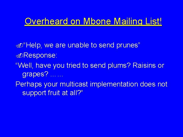 Overheard on Mbone Mailing List!. “Help, we are unable to send prunes”. Response: “Well,
