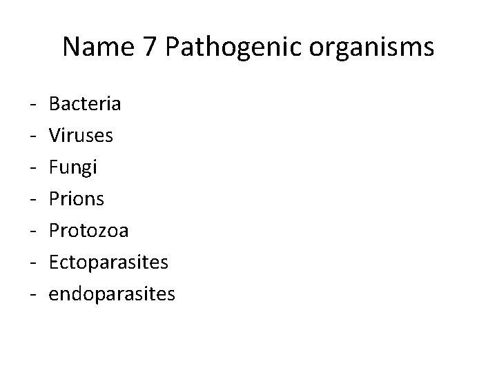 Name 7 Pathogenic organisms - Bacteria Viruses Fungi Prions Protozoa Ectoparasites endoparasites 
