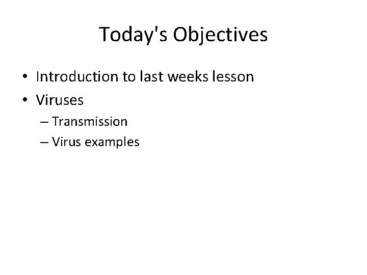 Today's Objectives • Introduction to last weeks lesson • Viruses – Transmission – Virus
