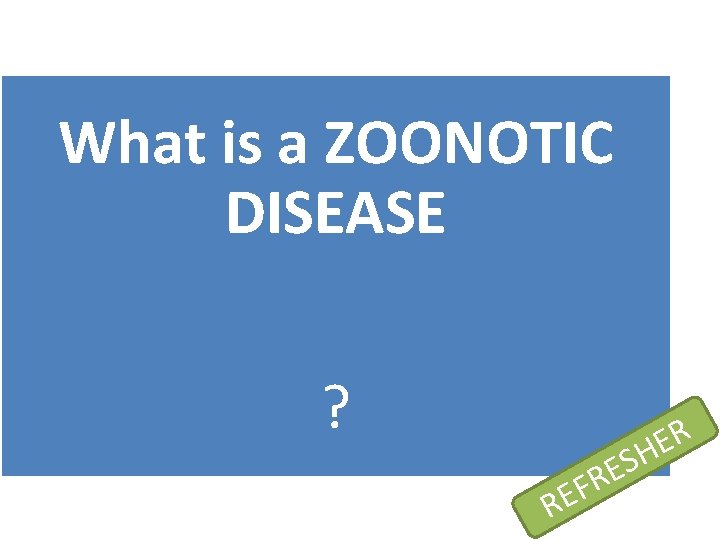 What is a ZOONOTIC DISEASE ? RE S E FR R E H 