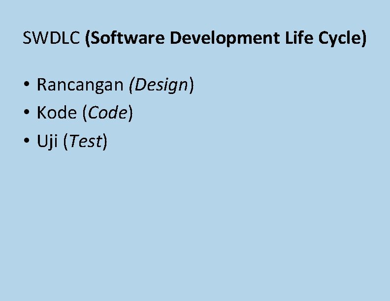 SWDLC (Software Development Life Cycle) • Rancangan (Design) • Kode (Code) • Uji (Test) SWDLC (Software Development Life Cycle) • Rancangan (Design) • Kode (Code) • Uji (Test)