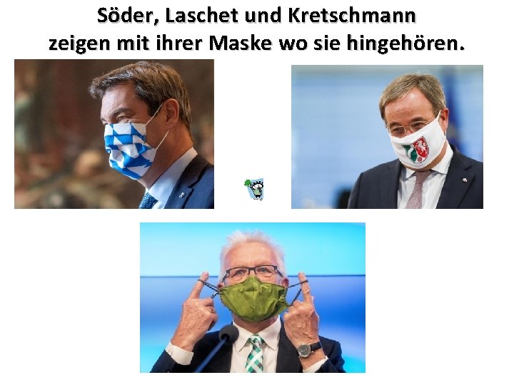 Söder, Laschet und Kretschmann zeigen mit ihrer Maske wo sie hingehören. 