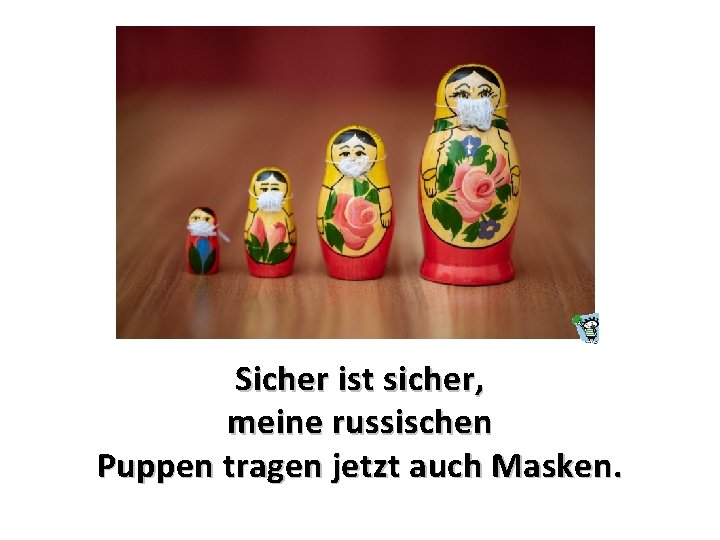 Sicher ist sicher, meine russischen Puppen tragen jetzt auch Masken. 