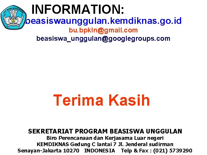 INFORMATION: beasiswaunggulan. kemdiknas. go. id bu. bpkln@gmail. com beasiswa_unggulan@googlegroups. com Terima Kasih SEKRETARIAT PROGRAM