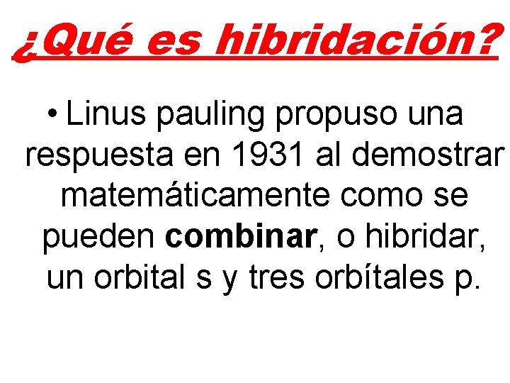 ¿Qué es hibridación? • Linus pauling propuso una respuesta en 1931 al demostrar matemáticamente