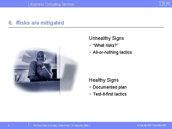 Business Consulting Services 6. Risks are mitigated Unhealthy Signs § “What risks? ” §