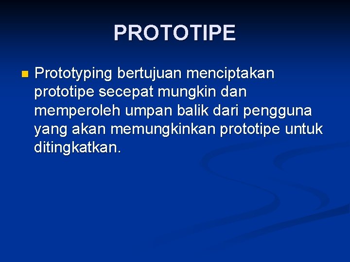 PROTOTIPE n Prototyping bertujuan menciptakan prototipe secepat mungkin dan memperoleh umpan balik dari pengguna