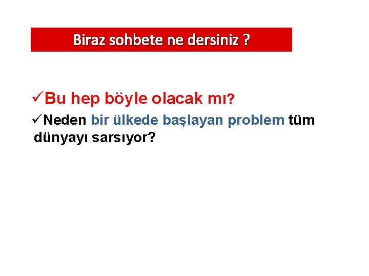 Biraz sohbete ne dersiniz ? üBu hep böyle olacak mı? üNeden bir ülkede başlayan