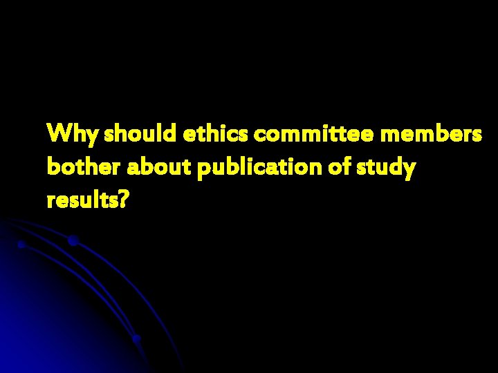Why should ethics committee members bother about publication of study results? 