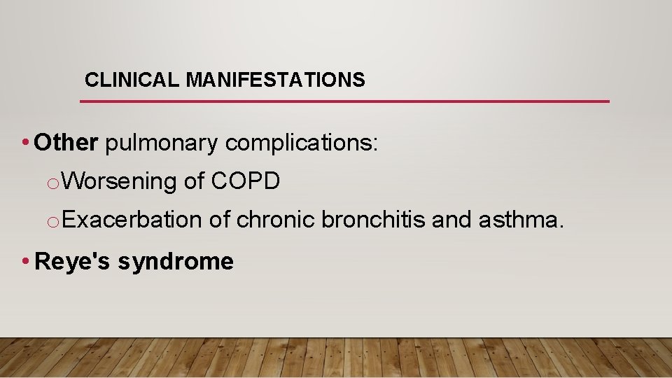 CLINICAL MANIFESTATIONS • Other pulmonary complications: o. Worsening of COPD o. Exacerbation of chronic