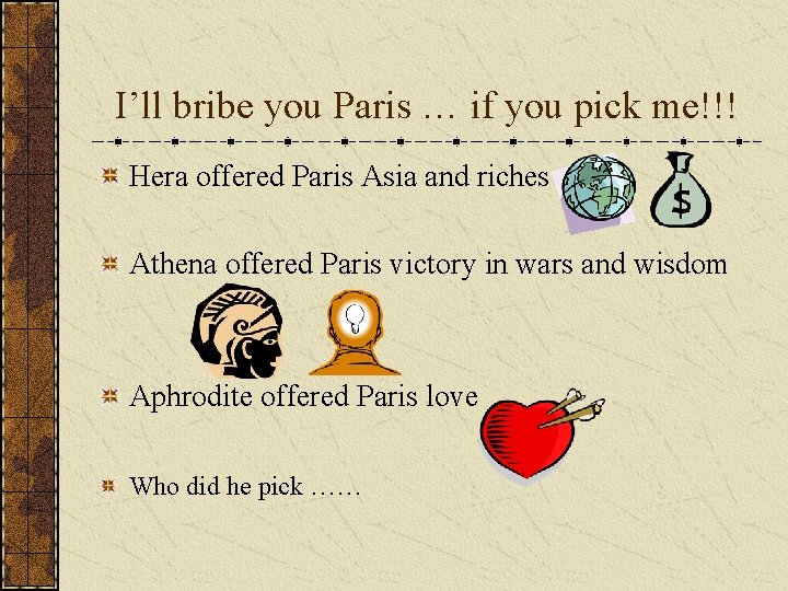 I’ll bribe you Paris … if you pick me!!! Hera offered Paris Asia and