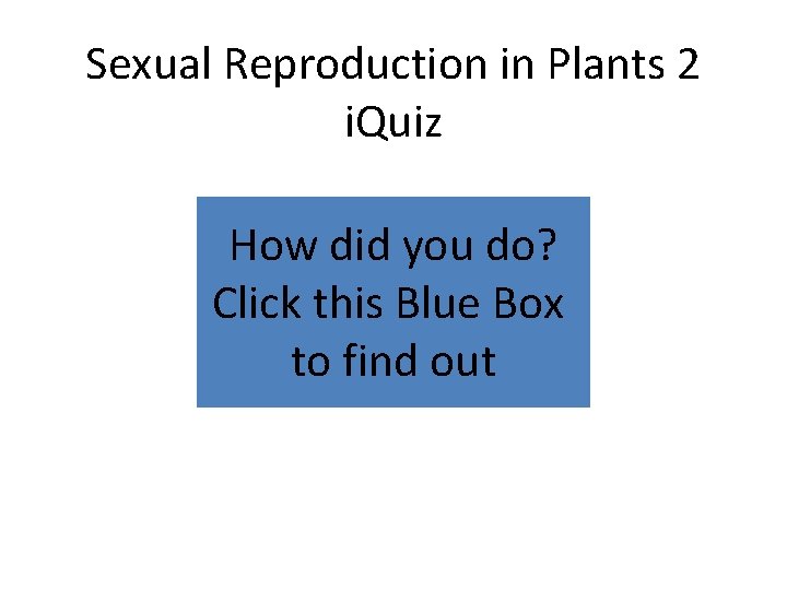 Sexual Reproduction in Plants 2 i. Quiz How did you do? Click this Blue