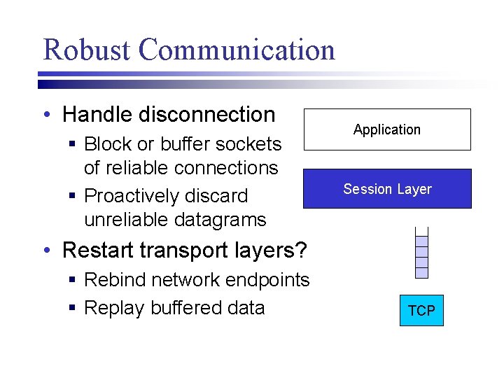 Robust Communication • Handle disconnection § Block or buffer sockets of reliable connections §