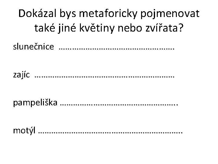 Dokázal bys metaforicky pojmenovat také jiné květiny nebo zvířata? slunečnice ………………………. zajíc …………………………… pampeliška