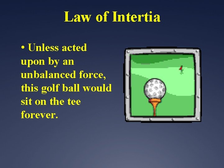 Law of Intertia • Unless acted upon by an unbalanced force, this golf ball