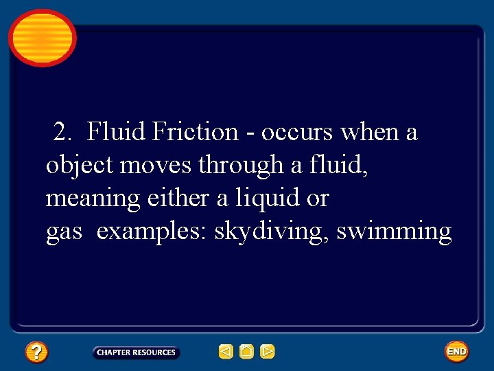 2. Fluid Friction - occurs when a object moves through a fluid, meaning either